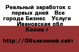 Реальный заработок с первых дней - Все города Бизнес » Услуги   . Ивановская обл.,Кохма г.